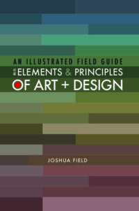An Illustrated Field Guide to the Elements and Principles of Art and Design